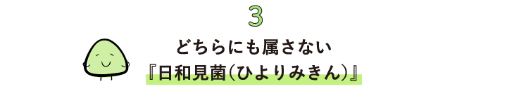 3_どちらにも属さない『日和見菌（ひよりみきん）』