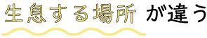生息する場所 が違う
