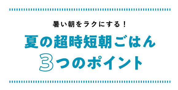 暑い朝をラクにする！夏の超時短朝ごはん3つのポイント