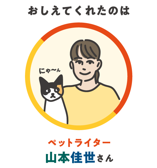 おしえてくれたのは ペットライター 山本佳世さん
